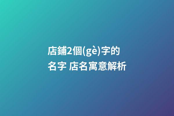 店鋪2個(gè)字的名字 店名寓意解析-第1張-店鋪起名-玄機(jī)派